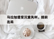 开云体育官网-马拉加遭受沉重失利，提前出局