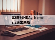 开云体育app-G2鏖战HKA，Nemesis送出助攻的简单介绍