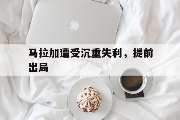 马拉加遭受沉重失利，提前出局